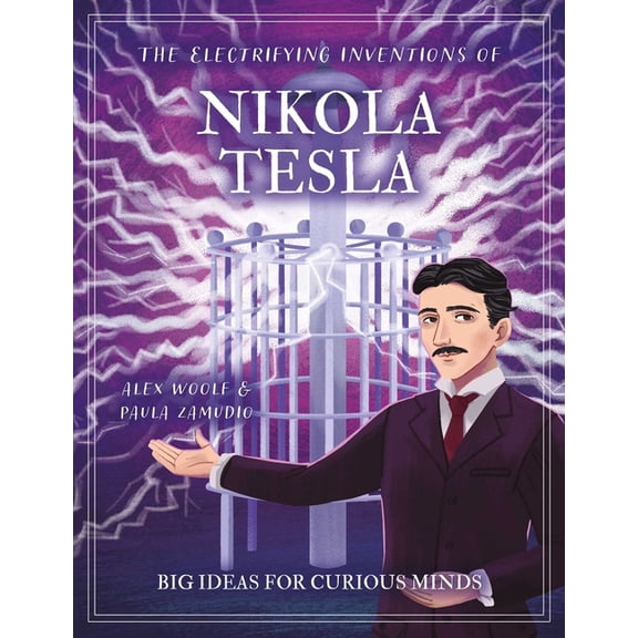 Arcturus Genius Ideas The Electrifying Inventions of Nikola Tesla: Big Ideas for Curious Minds, (Hardcover)