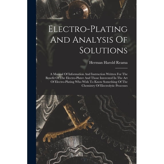 Electro-plating And Analysis Of Solutions; A Manual Of Information And Instruction Written For The Benefit Of The Electr, (Paperback)