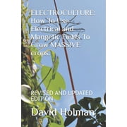 Electroculture Electroculture How To Use Electrical and Mangetic Fields To Grow MASSIVE crops. REVISED AND UPDATED EDITION, Book 5, Paperback