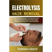 Electrolysis Hair Removal The Ultimate Guide To Permanent Hair Removal Safe, Effective Electrolysis Solutions For Smoo, Paperback