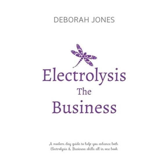 Electrolysis the Business: A Complete Guide While Studying on Any Electrolysis Training Program, or as a Great Reference for the Already Practici