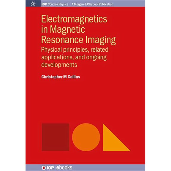 Electromagnetics in Magnetic Resonance Imaging : Physical Principles, Related Applications, and Ongoing Developments