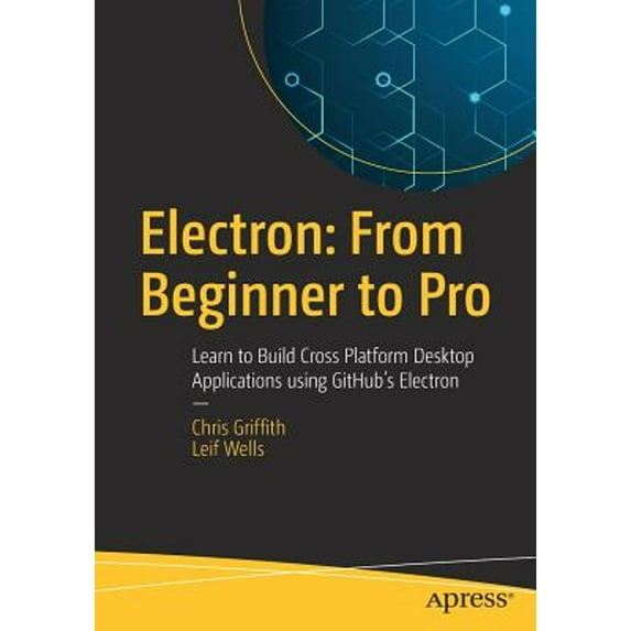 Pre-Owned Electron: From Beginner to Pro: Learn to Build Cross Platform Desktop Applications Using (Paperback 9781484228258) by Chris Griffith, Leif Wells