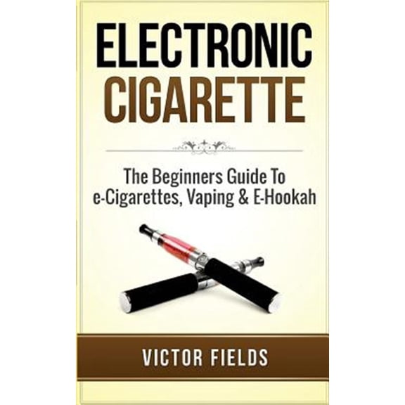 Pre-Owned Electronic Cigarette : The Beginners Guide to E-cigarettes, Vaping & E-hookah