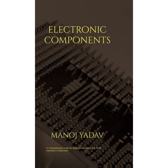 Electronic Components: A must read for all beginners, students and those intersted in electronics, (Hardcover)