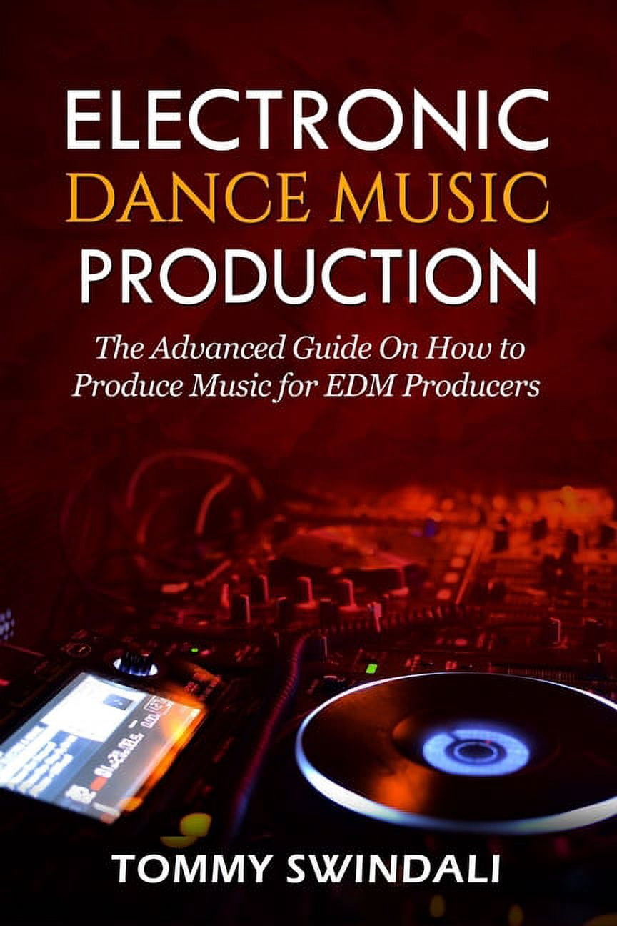 Electronic Dance Music Production: The Advanced Guide On How to Produce ...