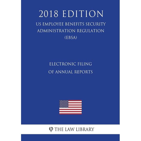 Electronic Filing of Annual Reports (US Employee Benefits Security Administration Regulation) (EBSA) (2018 Edition) (Paperback)
