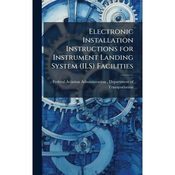 Electronic Installation Instructions for Instrument Landing System (ILS) Facilities, (Hardcover)