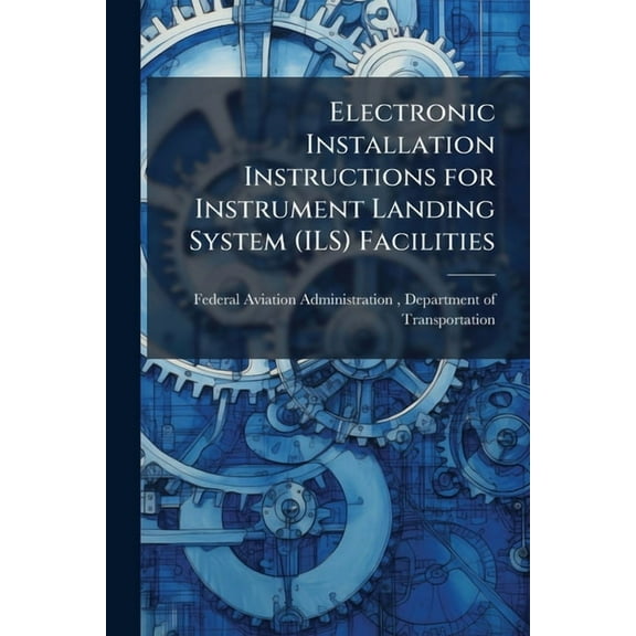 Electronic Installation Instructions for Instrument Landing System (ILS) Facilities, (Paperback)