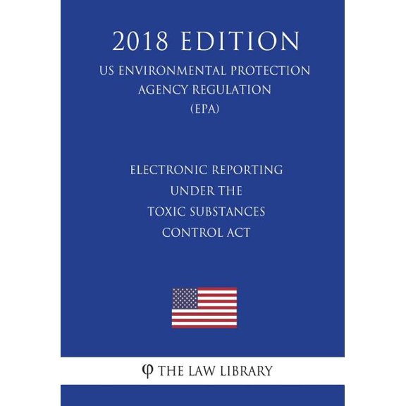 Electronic Reporting under the Toxic Substances Control Act (US Environmental Protection Agency Regulation) (EPA) (2018 Edition) (Paperback)