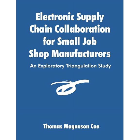 Electronic Supply Chain Collaboration for Small Job Shop Manufacturers: An Exploratory Triangulation Study, (Paperback)