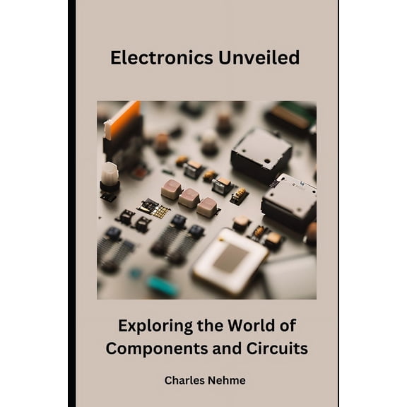 Electronics Unveiled: Exploring the World of Components and Circuits, (Paperback)