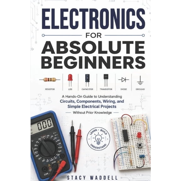 Electronics for Absolute Beginners: A Hands-On Guide to Understanding Circuits, Components, Wiring, and Simple Electrica, (Paperback)
