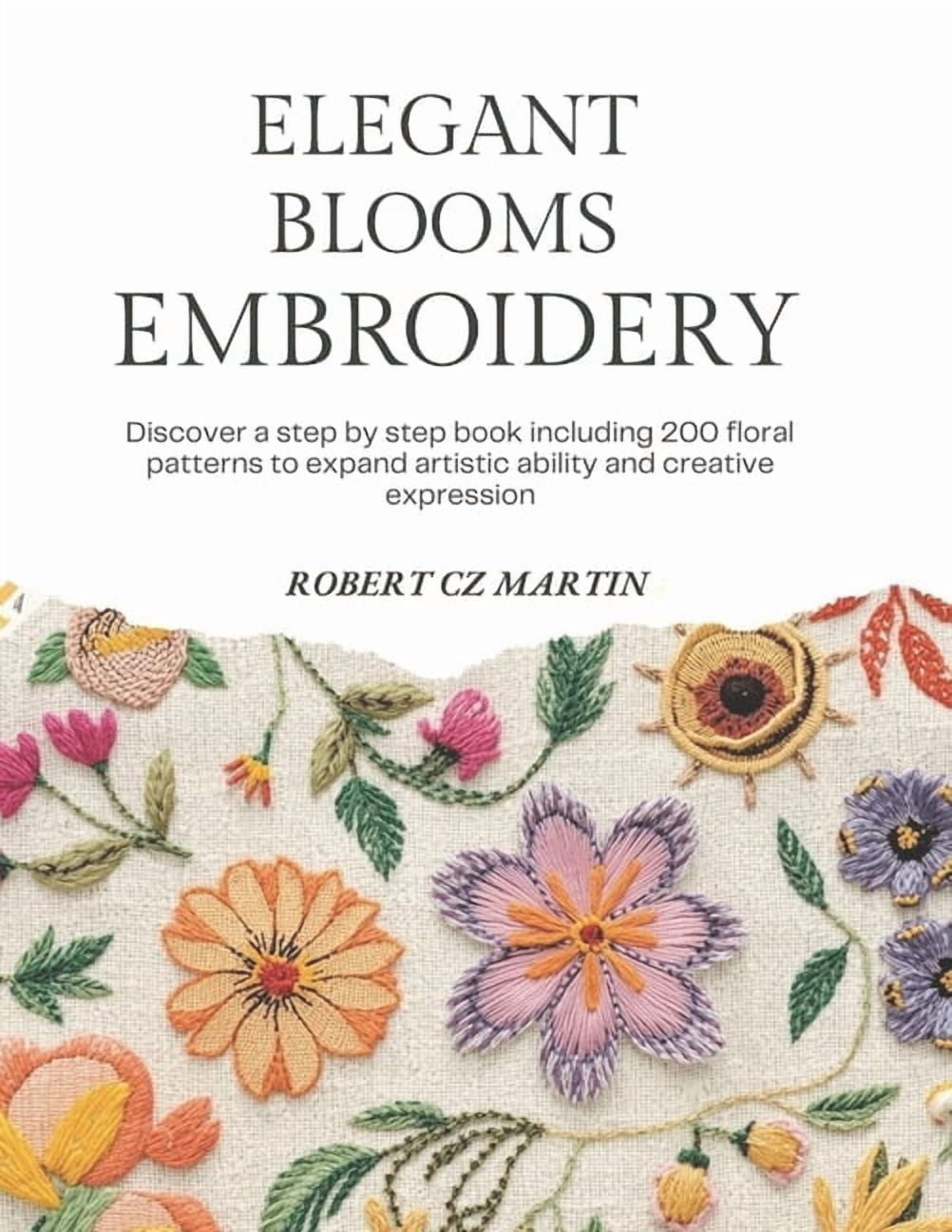 Elegant Blooms Embroidery: Discover a step by step book including 200 floral patterns to expand artistic ability and cre, (Paperback)