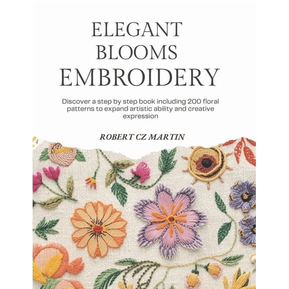 Elegant Blooms Embroidery: Discover a step by step book including 200 floral patterns to expand artistic ability and cre, (Paperback)