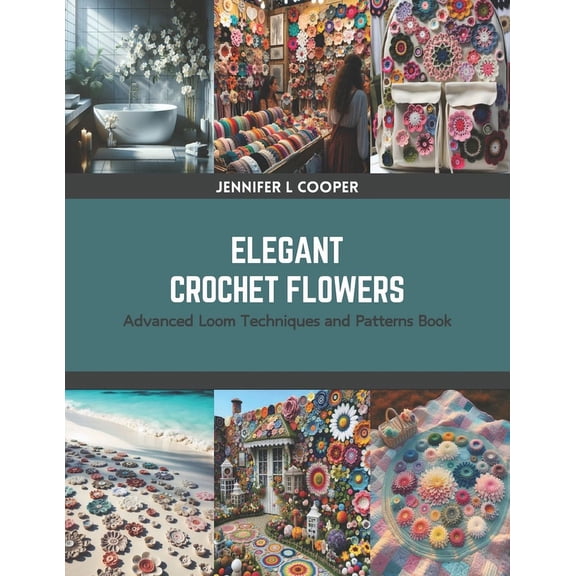 Elegant Crochet Flowers: Advanced Loom Techniques and Patterns Book (Paperback)