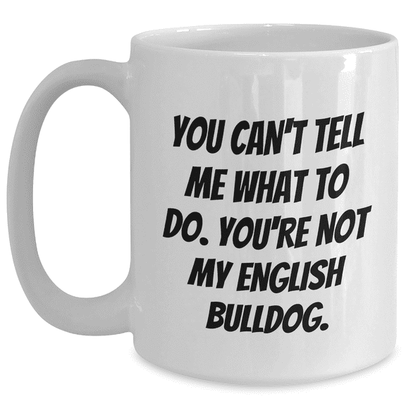 Elegant English Bulldog White Coffee Mug - Birthday Unique Gift for English Bulldog Lovers - You Can't Tell Me What To Do. You're Not My English Bulldog.