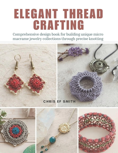 Elegant Thread Crafting: Comprehensive design book for building unique micro macrame jewelry collections through precise, (Paperback)