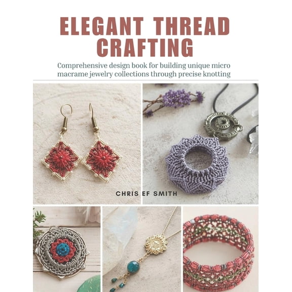 Elegant Thread Crafting: Comprehensive design book for building unique micro macrame jewelry collections through precise, (Paperback)