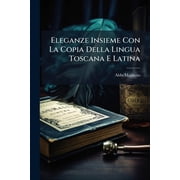 Eleganze Insieme Con La Copia Della Lingua Toscana E Latina Utilississime Al Comporre Nelluna E LAltra Lingua Paperback