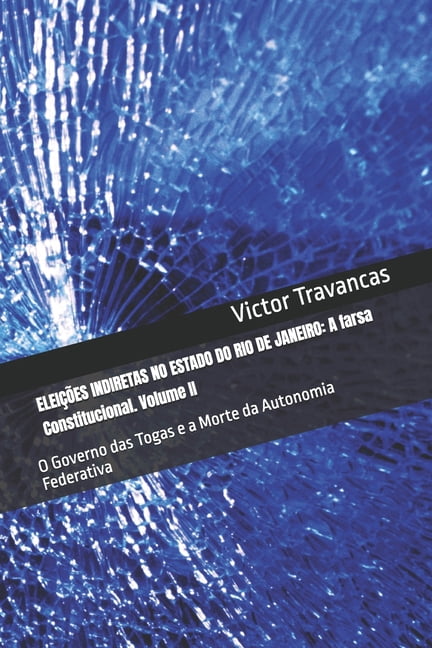 EleiÃ§Ãµes Indiretas No Estado Do Rio de Janeiro: A farsa Constitucional. Volume II: O Governo das Togas e a Morte da Auto, (Paperback)