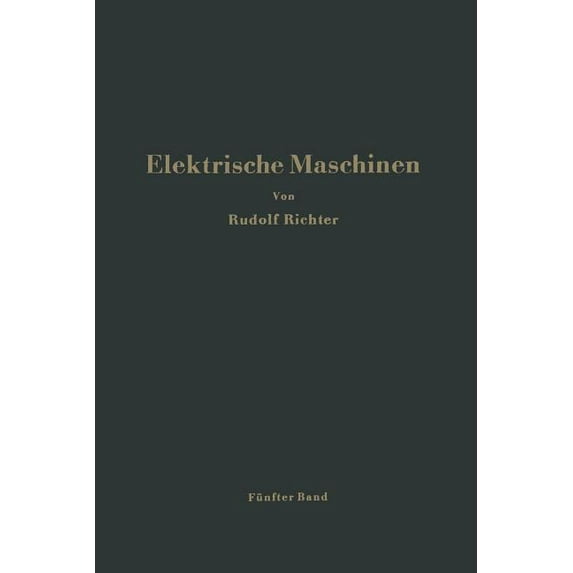 Elektrische Maschinen: Fünfter Band: Stromwendermaschinen Für Ein- Und Mehrphasigen Wechselstrom Regelsätze, (Paperback)