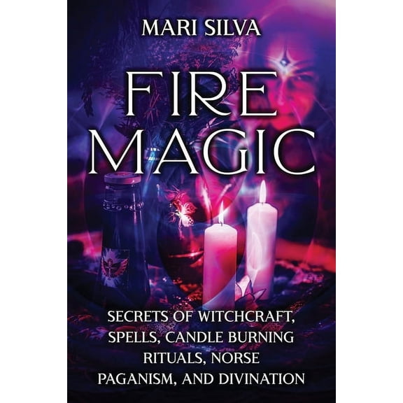Elemental Magic Fire Magic: Secrets of Witchcraft, Spells, Candle Burning Rituals, Norse Paganism, and Divination, (Paperback)