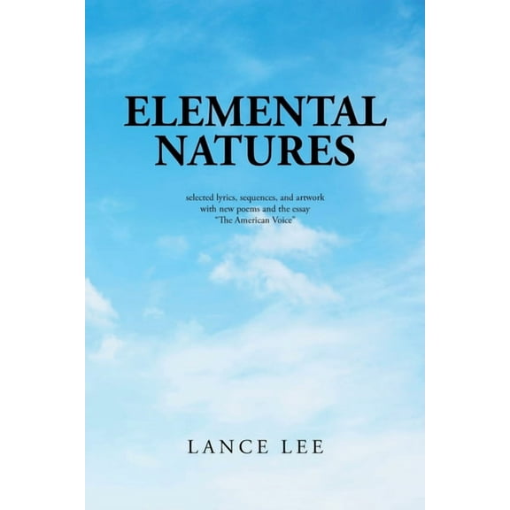 Elemental Natures : Selected Lyrics, Sequences, and Artwork With New Poems and the Essay: the American Voice