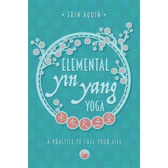Elemental Yin Yang Yoga: A Practice to Fuel Your Life (Paperback)