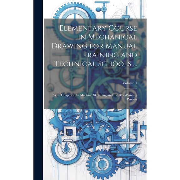 Elementary Course in Mechanical Drawing for Manual Training and Technical Schools ...: With Chapters On Machine Sketching and the Blue-Printing Process; Volume 1 (Hardcover)