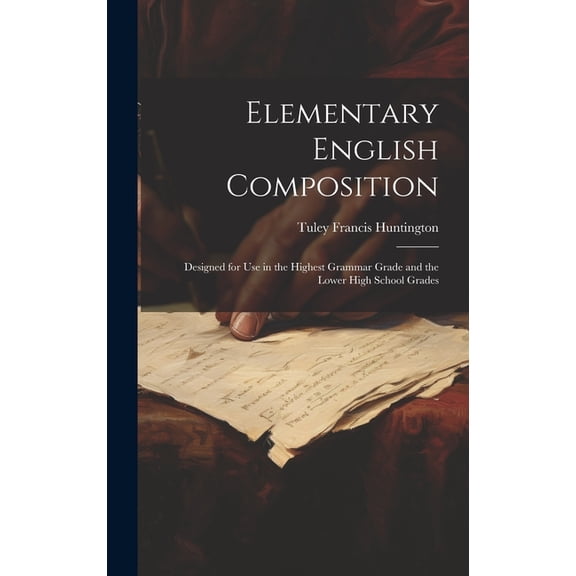 Elementary English Composition: Designed for Use in the Highest Grammar Grade and the Lower High School Grades (Hardcover)