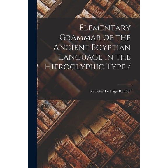 Elementary Grammar of the Ancient Egyptian Language in the Hieroglyphic Type /