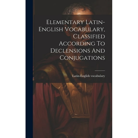 Elementary Latin-english Vocabulary, Classified According To Declensions And Conjugations (Hardcover)