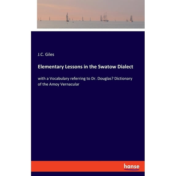 Elementary Lessons in the Swatow Dialect: with a Vocabulary referring to Dr. Douglas' Dictionary of the Amoy Vernac, (Paperback)
