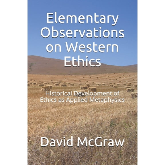 Elementary Observations on Western Ethics: Historical Development of Ethics as Applied Metaphysics (Paperback)