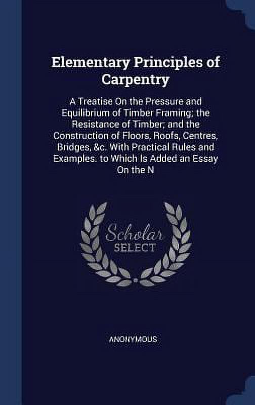 Elementary Principles of Carpentry A Treatise On the Pressure and Equilibrium of Timber
