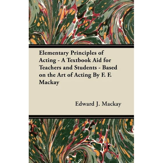 Elementary Principles of Acting - A Textbook Aid for Teachers and Students - Based on the Art of Acting by F. F. MacKay (Paperback)