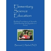 BERNARD J NEBEL PHD Elementary Science Education: Building Foundations of Scientific Understanding, Vol. II, grades 3-5, 2nd ed. (Paperback)