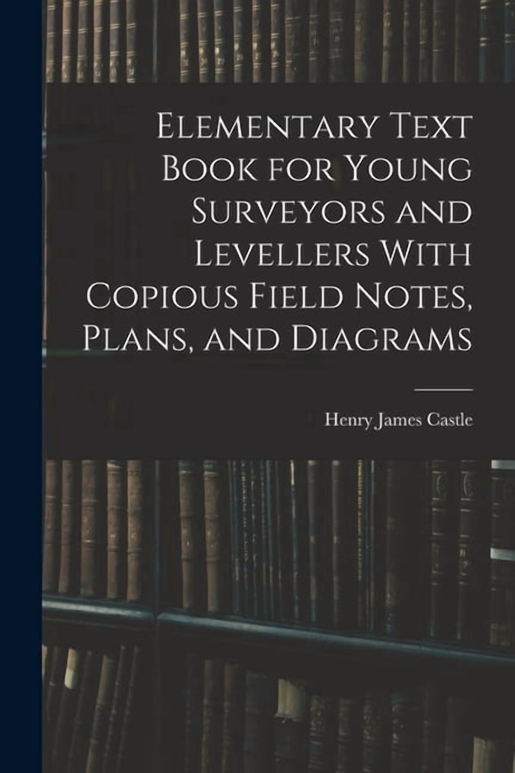 Elementary Text Book for Young Surveyors and Levellers With Copious Field Notes, Plans, and Diagrams, (Paperback)