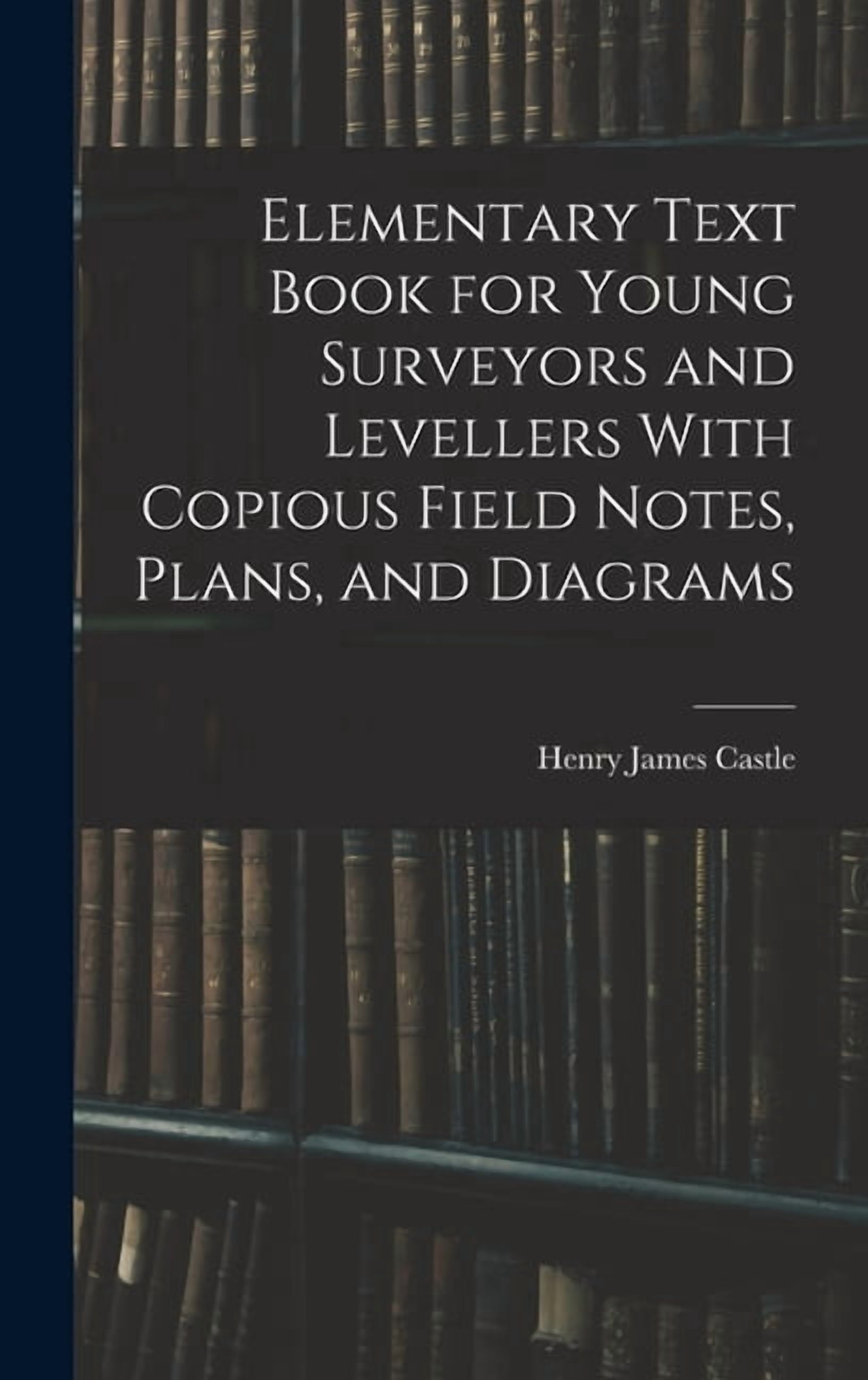 Elementary Text Book for Young Surveyors and Levellers With Copious Field Notes, Plans, and Diagrams, (Hardcover)