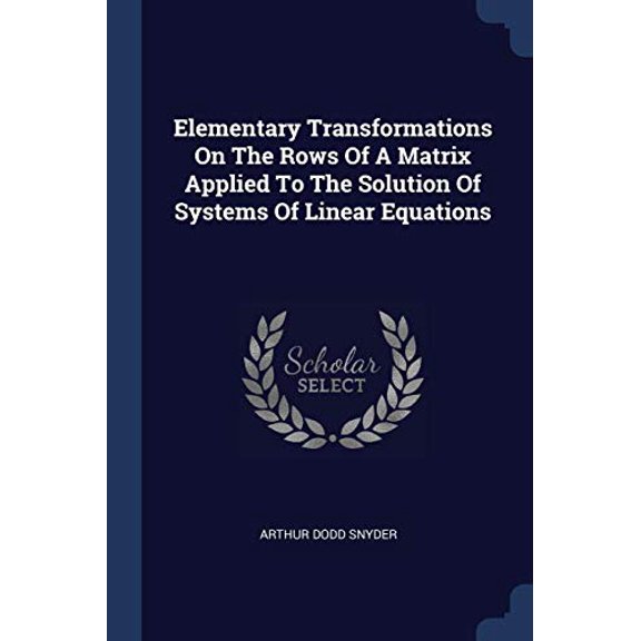 Elementary Transformations On The Rows Of A Matrix Applied To The Solution Of Systems Of Linear Equations (Paperback)