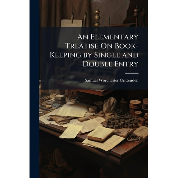 An Elementary Treatise On Book-Keeping by Single and Double Entry: Designed for Common Schools: Containing Four Sets of Books by Single Entry, and Six Sets by Double Entry