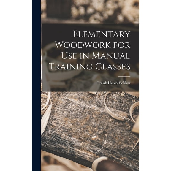 Elementary Woodwork for Use in Manual Training Classes, (Hardcover)
