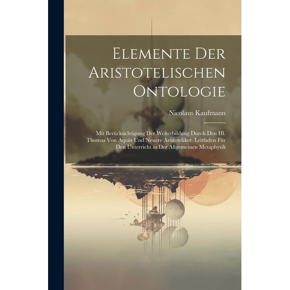 Elemente Der Aristotelischen Ontologie: Mit Berücksichtigung Der Weiterbildung Durch Den Hl. Thomas Von Aquin Und Neuere Aristoteliker. Leitfaden Für Den Unterricht in Der Allgemeinen Metaphysik (Pape