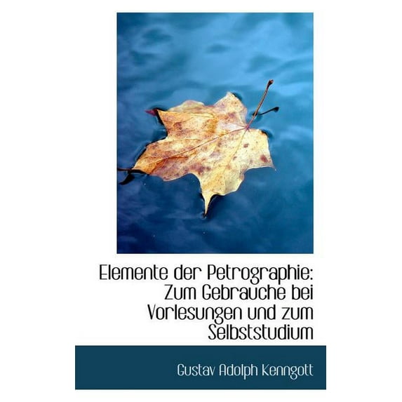 Elemente Der Petrographie: Zum Gebrauche Bei Vorlesungen Und Zum Selbststudium (Paperback)