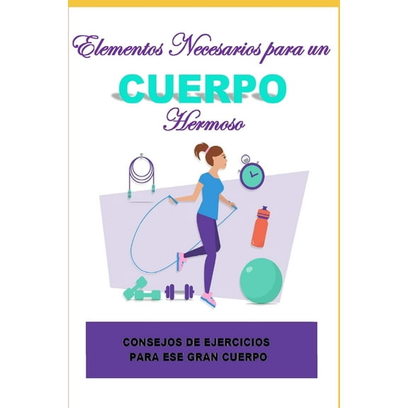 Elementos Necesarios para un Cuerpo Hermoso: Consejos de Ejercicios para ese Gran Cuerpo. (Paperback)
