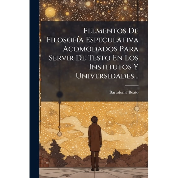 Elementos De Filosofía Especulativa Acomodados Para Servir De Testo En Los Institutos Y Universidades... (Paperback)