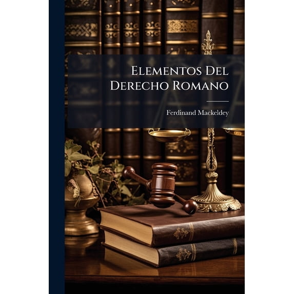 Elementos Del Derecho Romano : Que Contienen La Teoría De La Instituta Precedida De Una Introducción Al Estudio Del Mismo Derecho... (Paperback)