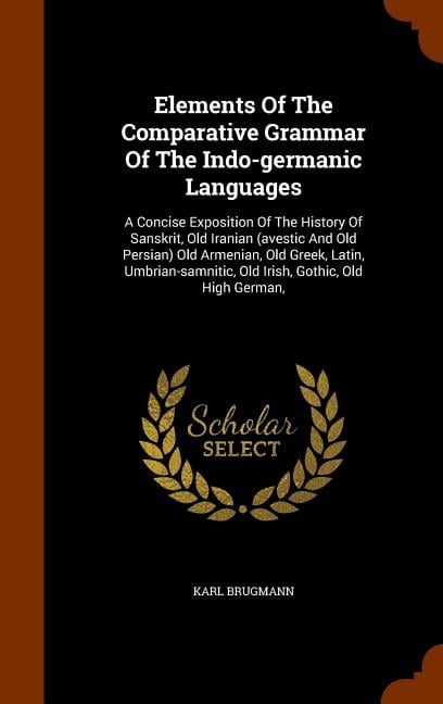 Elements of the Comparative Grammar of the Indo-Germanic Languages: A ...