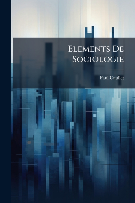 Elements De Sociologie : La Science Et L'art, Lois Et Hypothèses, Systèmes Et Utopies (Paperback)